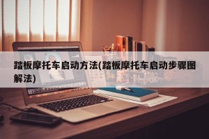 踏板摩托车启动方法(踏板摩托车启动步骤图解法)