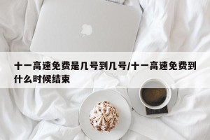 十一高速免费是几号到几号/十一高速免费到什么时候结束