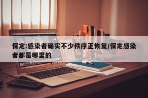 保定:感染者确实不少秩序正恢复/保定感染者都是哪里的