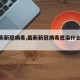 【最新新冠病毒,最新新冠病毒感染什么症状】