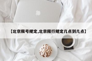 【北京限号规定,北京限行规定几点到几点】