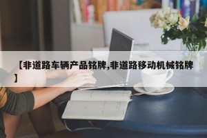 【非道路车辆产品铭牌,非道路移动机械铭牌】