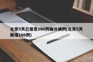 北京5天已报告106例确诊病例(北京5天新增106例)
