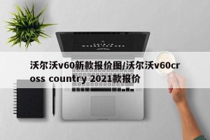 沃尔沃v60新款报价图/沃尔沃v60cross country 2021款报价