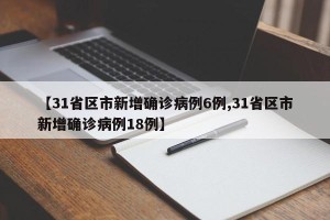【31省区市新增确诊病例6例,31省区市新增确诊病例18例】
