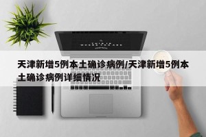 天津新增5例本土确诊病例/天津新增5例本土确诊病例详细情况
