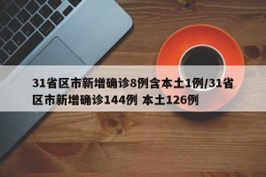 31省区市新增确诊8例含本土1例/31省区市新增确诊144例 本土126例