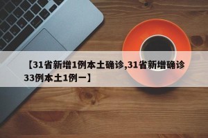 【31省新增1例本土确诊,31省新增确诊33例本土1例一】