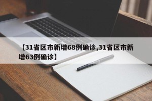 【31省区市新增68例确诊,31省区市新增63例确诊】