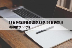 31省份新增确诊病例22例(31省份新增确诊病例35例)