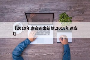 【2019年途安还出新款,2018年途安l】