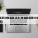疫情最新政策最新消息(疫情最新情况疫情最新数据)