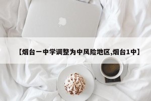 【烟台一中学调整为中风险地区,烟台1中】