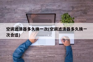 空调滤清器多久换一次(空调滤清器多久换一次合适)