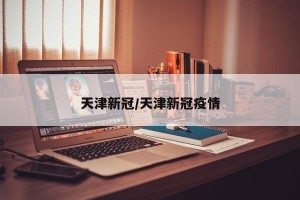 天津新冠/天津新冠疫情
