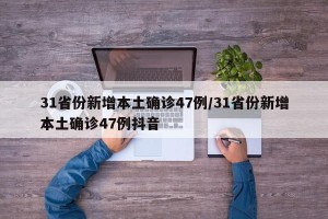 31省份新增本土确诊47例/31省份新增本土确诊47例抖音