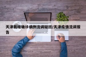 天津新增确诊病例流调疑团/天津疫情流调报告