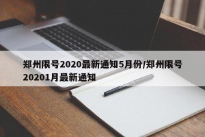 郑州限号2020最新通知5月份/郑州限号20201月最新通知