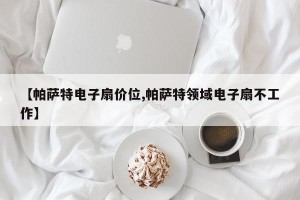 【帕萨特电子扇价位,帕萨特领域电子扇不工作】