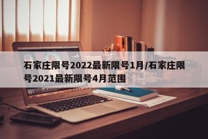 石家庄限号2022最新限号1月/石家庄限号2021最新限号4月范围