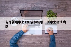 吉林新增本土1例/吉林新增一例本土确诊病例