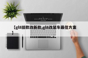 【gl8旧款改新款,gl8改装车最佳方案】