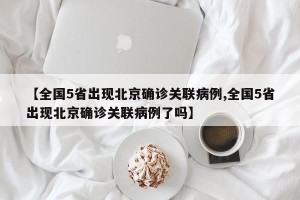 【全国5省出现北京确诊关联病例,全国5省出现北京确诊关联病例了吗】