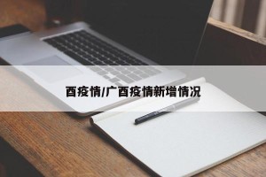 酉疫情/广酉疫情新增情况