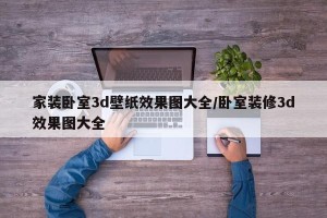家装卧室3d壁纸效果图大全/卧室装修3d效果图大全