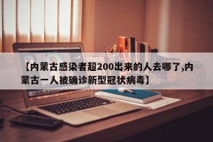 【内蒙古感染者超200出来的人去哪了,内蒙古一人被确诊新型冠状病毒】