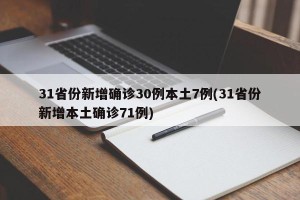 31省份新增确诊30例本土7例(31省份新增本土确诊71例)