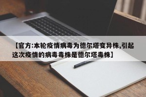 【官方:本轮疫情病毒为德尔塔变异株,引起这次疫情的病毒毒株是德尔塔毒株】