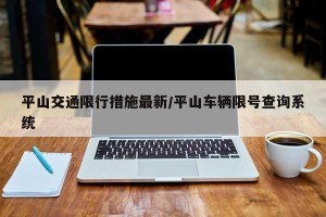 平山交通限行措施最新/平山车辆限号查询系统