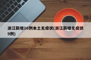 浙江新增16例本土无症状(浙江新增无症状9例)