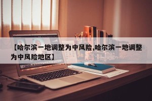【哈尔滨一地调整为中风险,哈尔滨一地调整为中风险地区】