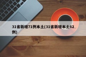 31省新增71例本土(31省新增本土62例)