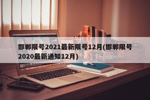 邯郸限号2021最新限号12月(邯郸限号2020最新通知12月)
