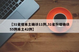 【31省增本土确诊11例,31省份增确诊55例本土42例】