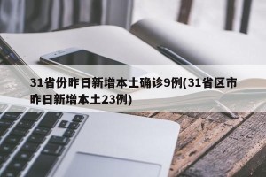 31省份昨日新增本土确诊9例(31省区市昨日新增本土23例)