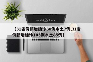 【31省份新增确诊30例本土7例,31省份新增确诊103例本土85例】