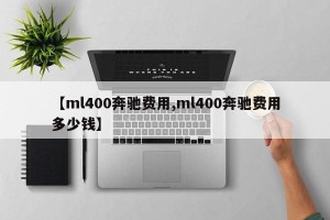 【ml400奔驰费用,ml400奔驰费用多少钱】