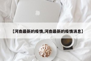 【河南最新的疫情,河南最新的疫情消息】