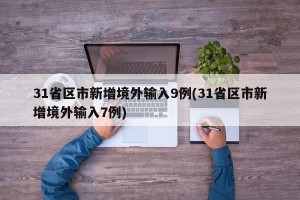 31省区市新增境外输入9例(31省区市新增境外输入7例)