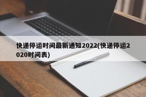 快递停运时间最新通知2022(快递停运2020时间表)