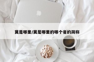 冀是哪里/冀是哪里的哪个省的简称