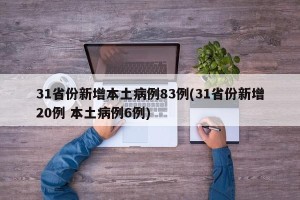 31省份新增本土病例83例(31省份新增20例 本土病例6例)