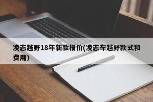凌志越野18年新款报价(凌志车越野款式和费用)