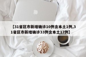 【31省区市新增确诊10例含本土1例,31省区市新增确诊33例含本土17例】