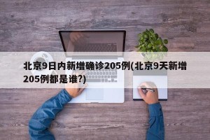 北京9日内新增确诊205例(北京9天新增205例都是谁?)