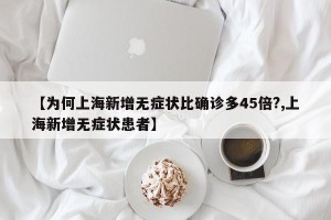 【为何上海新增无症状比确诊多45倍?,上海新增无症状患者】